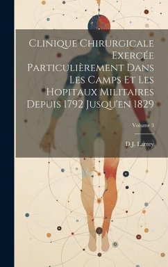 Clinique Chirurgicale Exercée Particulièrement Dans Les Camps Et Les Hopitaux Militaires Depuis 1792 Jusqu'en 1829; Volume 3 - Larrey, D. J.