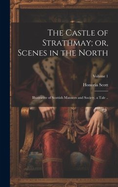 The Castle of Strathmay; or, Scenes in the North: Illustrative of Scottish Manners and Society, a Tale ..; Volume 1 - Honoria, Scott