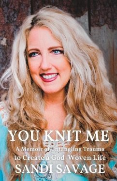 You Knit Me: A Memoir of Untangling Trauma to Create a God-Woven Life - Savage, Sandi