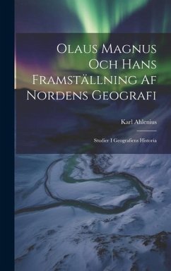 Olaus Magnus Och Hans Framställning Af Nordens Geografi; Studier I Geografiens Historia - Ahlenius, Karl