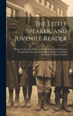 The Little Speaker, and Juvenile Reader: Being a Collection of Pieces in Prose, Poetry, and Dialogue, Designed for Exercises in Speaking, and for Occa - Anonymous