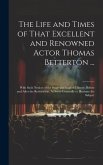 The Life and Times of That Excellent and Renowned Actor Thomas Betterton ...: With Such Notices of the Stage and English History, Before and After the