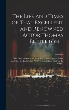 The Life and Times of That Excellent and Renowned Actor Thomas Betterton ...: With Such Notices of the Stage and English History, Before and After the - Anonymous