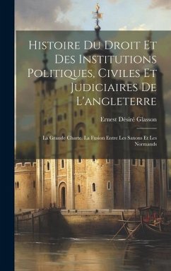 Histoire Du Droit Et Des Institutions Politiques, Civiles Et Judiciaires De L'angleterre: La Grande Charte. La Fusion Entre Les Saxons Et Les Normands - Glasson, Ernest Désiré