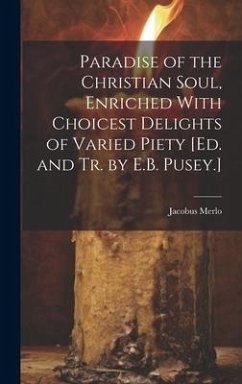 Paradise of the Christian Soul, Enriched With Choicest Delights of Varied Piety [Ed. and Tr. by E.B. Pusey.] - Merlo, Jacobus