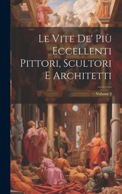 Le Vite De' Più Eccellenti Pittori, Scultori E Architetti; Volume 2 - Anonymous