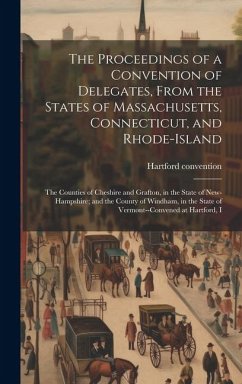 The Proceedings of a Convention of Delegates, From the States of Massachusetts, Connecticut, and Rhode-Island; the Counties of Cheshire and Grafton, i - Hartford Convention, [From Old