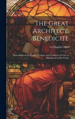 The Great Architect. Benedicite; Illustrations of the Power, Wisdom, and Goodness of God, as Manifested in his Works - Child, G. Chaplin