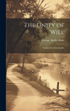 The Unity of Will: Studies of an Irrationalist - Hight, George Ainslie