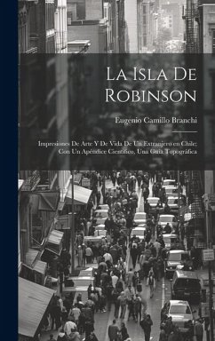 La Isla de Robinson; impresiones de arte y de vida de un extranjero en Chile; con un apéndice cientifico, una guia topográfica - Branchi, Eugenio Camillo