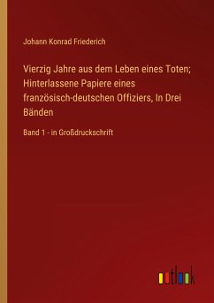 Vierzig Jahre aus dem Leben eines Toten; Hinterlassene Papiere eines französisch-deutschen Offiziers, In Drei Bänden - Friederich, Johann Konrad