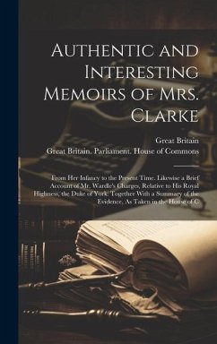 Authentic and Interesting Memoirs of Mrs. Clarke: From Her Infancy to the Present Time. Likewise a Brief Account of Mr. Wardle's Charges, Relative to - Britain, Great