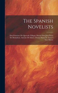 The Spanish Novelists: Don Francisco De Quevedo Villegas. Doctor Don Juan Perez De Montalvan. Antonio De Eslava. Donna Maria De Zayas I Soto - Anonymous