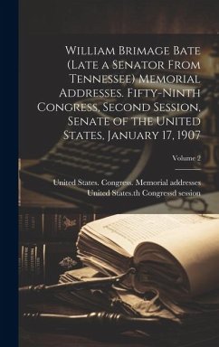 William Brimage Bate (late a Senator From Tennessee) Memorial Addresses. Fifty-ninth Congress, Second Session, Senate of the United States, January 17