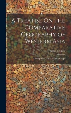 A Treatise On the Comparative Geography of Western Asia: Accompanied With an Atlas of Maps - Rennell, James