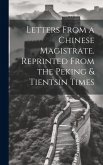 Letters From a Chinese Magistrate. Reprinted From the Peking & Tientsin Times