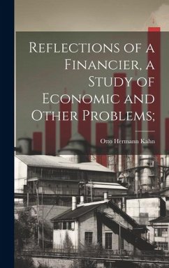 Reflections of a Financier, a Study of Economic and Other Problems; - Kahn, Otto Hermann