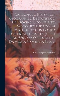 Diccionario Historico, Geographico E Estatistico Da Provincia Do Espirito Santo Organisado Em Virtude Do Contracto Celebrado Aos 6 De Julho De 1876 Co - Marques, César Augusto