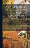 A Gallery of pen Sketches in Black and White of "Cincinnatians as we see 'em"
