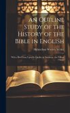 An Outline Study of the History of the Bible in English: With a Brief Essay Upon its Quality as Literature: for College Classes