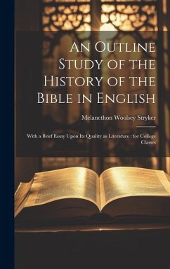 An Outline Study of the History of the Bible in English: With a Brief Essay Upon its Quality as Literature: for College Classes - Stryker, Melancthon Woolsey