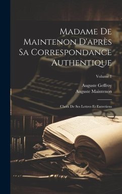 Madame De Maintenon D'après Sa Correspondance Authentique: Choix De Ses Lettres Et Entretiens; Volume 1 - Geffroy, Auguste; Maintenon, Auguste