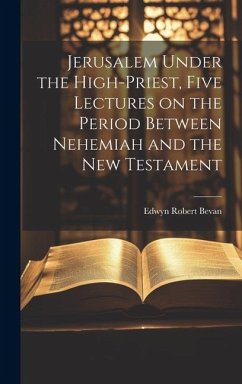 Jerusalem Under the High-priest, Five Lectures on the Period Between Nehemiah and the New Testament - Bevan, Edwyn Robert