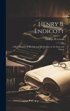 Henry B. Endicott; a Brief Memoir of his Life and his Services to the State and Nation - Lyman, George H.