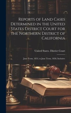 Reports of Land Cases Determined in the United States District Court for the Northern District of California: June Term, 1853, to June Term, 1858, Inc