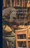 Elementary Woodwork: A Series of Sixteen Lessons Taught in the Senior Grammar Grade at Springfield Mass. and Designed to Give Fundamental I