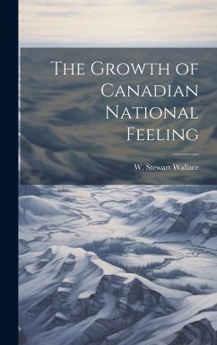 The Growth of Canadian National Feeling - Wallace, W. Stewart