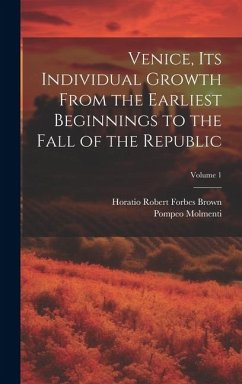 Venice, its Individual Growth From the Earliest Beginnings to the Fall of the Republic; Volume 1 - Molmenti, Ernesto P.; Brown, Horatio Robert Forbes