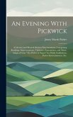An Evening With Pickwick; a Literary and Musical Dickens Entertainment, Comprising Readings, Impersonations, Tableaux, Pantomimes, and Music, Adapted