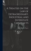 A Treatise on the law of Extraordinary, Industrial and Interstate Contracts