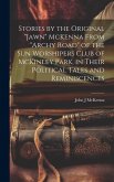 Stories by the Original &quote;Jawn&quote; McKenna From &quote;Archy Road&quote; of the Sun Worshipers Club of McKinley Park, in Their Political Tales and Reminiscences