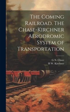 The Coming Railroad. The Chase-Kirchner Aerodromic System of Transportation - Chase, G. N. B.; Kirchner, H. W. B.