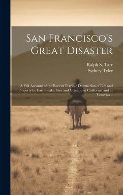 San Francisco's Great Disaster; a Full Account of the Recent Terrible Destruction of Life and Property by Earthquake, Fire and Volcano in California a - Tyler, Sydney; Tarr, Ralph S.