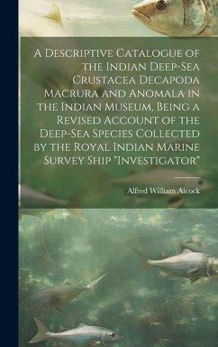 A Descriptive Catalogue of the Indian Deep-sea Crustacea Decapoda Macrura and Anomala in the Indian Museum, Being a Revised Account of the Deep-sea Sp - Alcock, Alfred William