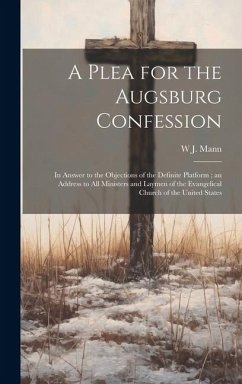 A Plea for the Augsburg Confession: In Answer to the Objections of the Definite Platform; an Address to all Ministers and Laymen of the Evangelical Ch - Mann, W. J.