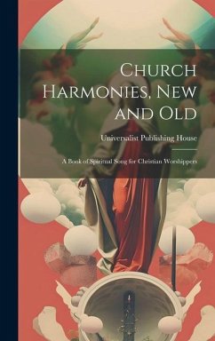 Church Harmonies, New and Old: A Book of Spiritual Song for Christian Worshippers - House, Universalist Publishing