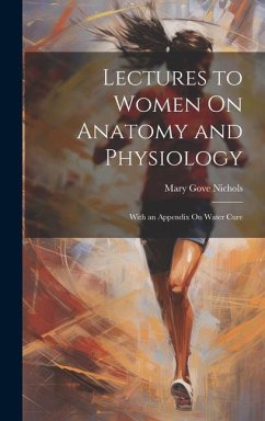 Lectures to Women On Anatomy and Physiology: With an Appendix On Water Cure - Nichols, Mary Gove