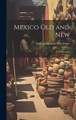 Mexico Old and New: A Wonderland - M'Collester, Sullivan Holman