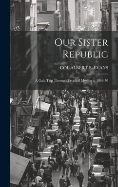 Our Sister Republic: A Gala Trip Through Tropical Mexico in 1869-70 - Evans, Col Albert S.