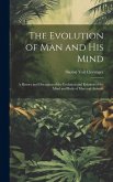 The Evolution of Man and His Mind: A History and Discussion of the Evolution and Relation of the Mind and Body of Man and Animals