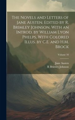 The Novels and Letters of Jane Austen. Edited by R. Brimley Johnson, With an Introd. by William Lyon Phelps, With Colored Illus. by C.E. and H.M. Broc - Austen, Jane; Johnson, R. Brimley