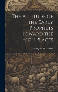 The Attitude of the Early Prophets Toward the High Places - Williams, Daniel Jenkins