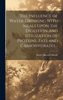 The Influence of Water-drinking With Meals Upon the Digestion and Utilization of Proteins, Fats and Carbohydrates .. - Mattill, Henry Albright