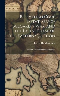 Roumelian Coup D'état, Servo-Bulgarian war, and the Latest Phase of the Eastern Question: Talbot collection of British pamphlets - Lang, Robert Hamilton