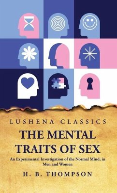 The Mental Traits of Sex An Experimental Investigation of the Normal Mind, in Men and Women - Helen Bradford Thompson