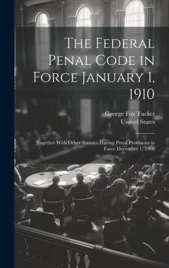 The Federal Penal Code in Force January 1, 1910: Together With Other Statutes Having Penal Provisions in Force December 1, 1908 - Tucker, George Fox